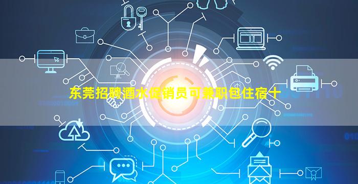 东莞招聘酒水促销员可兼职包住宿十